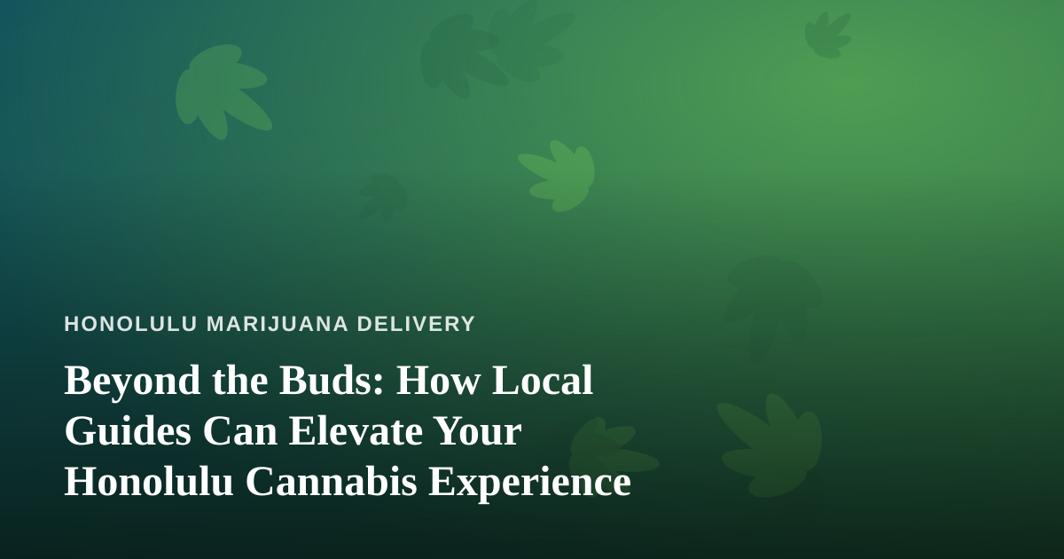 Beyond the Buds: How Local Guides Can Elevate Your Honolulu Cannabis Experience
