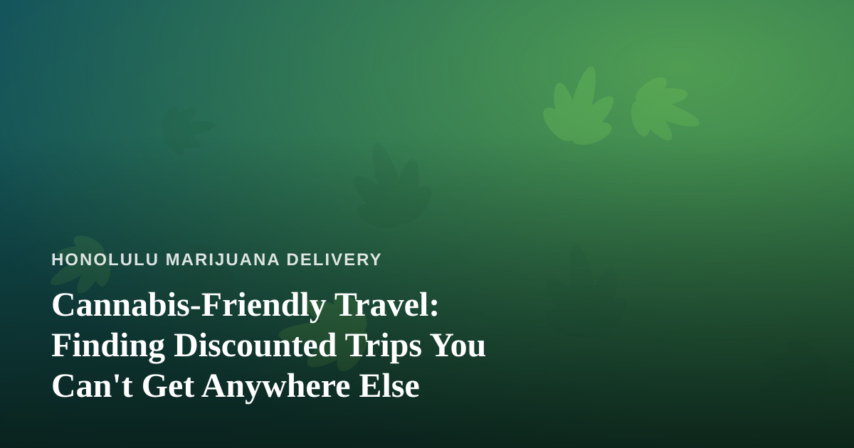Cannabis-Friendly Travel: Finding Discounted Trips You Can’t Get Anywhere Else