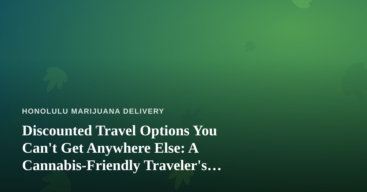 Discounted Travel Options You Can’t Get Anywhere Else: A Cannabis-Friendly Traveler’s Guide to Hawaii