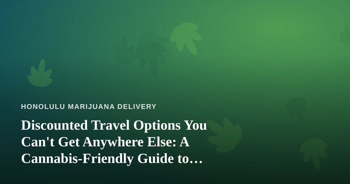 Discounted Travel Options You Can’t Get Anywhere Else: A Cannabis-Friendly Guide to Getting Away