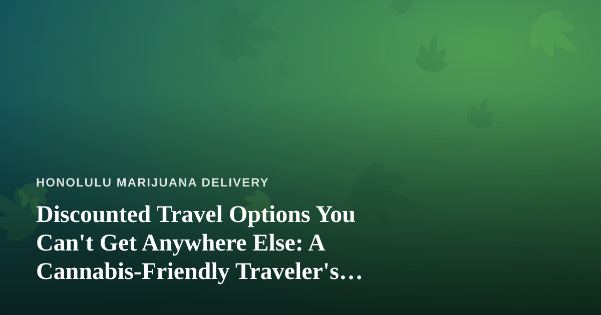 Discounted Travel Options You Can’t Get Anywhere Else: A Cannabis-Friendly Traveler’s Guide to Hawaii and Beyond
