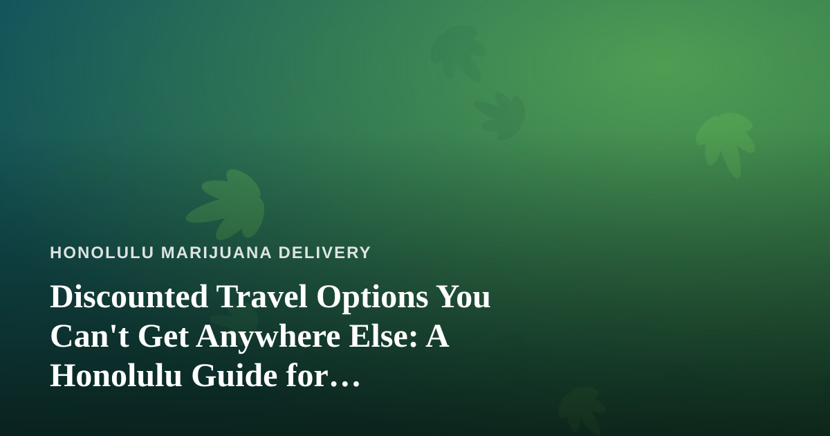 Discounted Travel Options You Can’t Get Anywhere Else: A Honolulu Guide for Cannabis-Friendly Getaways