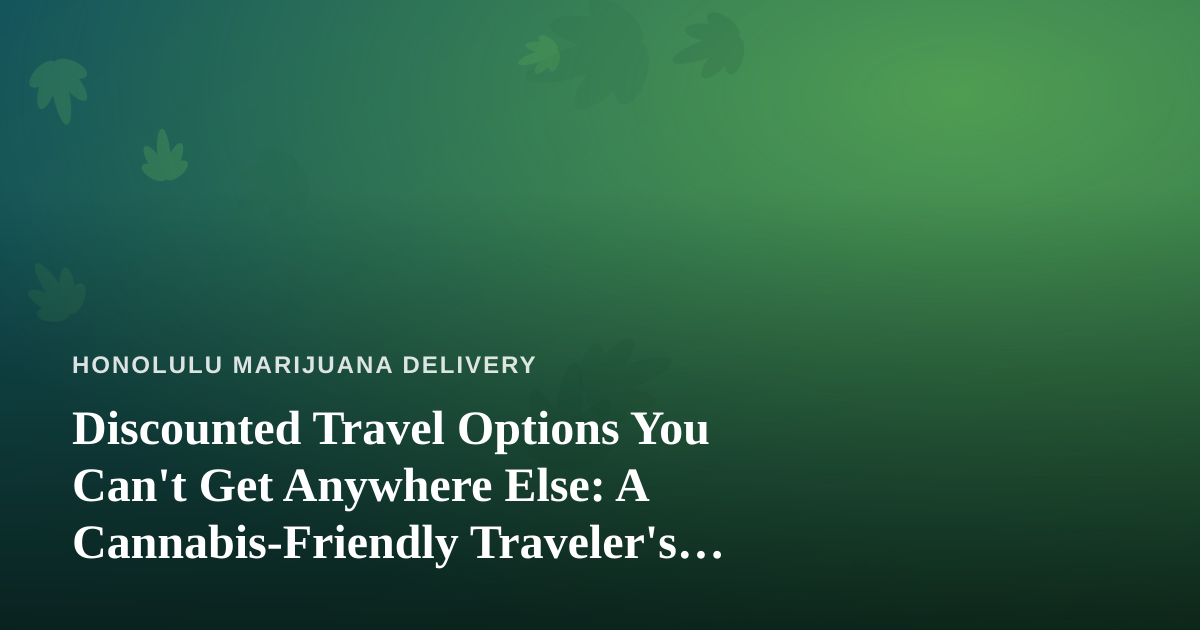 Discounted Travel Options You Can’t Get Anywhere Else: A Cannabis-Friendly Traveler’s Guide