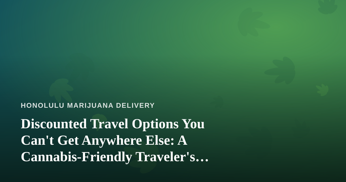 Discounted Travel Options You Can’t Get Anywhere Else: A Cannabis-Friendly Traveler’s Guide