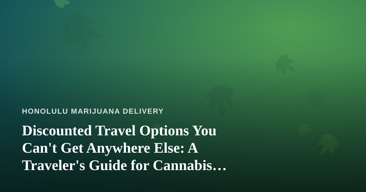 Discounted Travel Options You Can’t Get Anywhere Else: A Traveler’s Guide for Cannabis Enthusiasts Visiting Hawaii