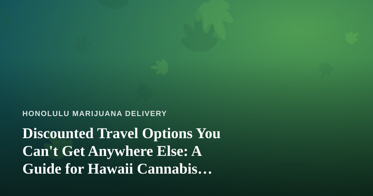 Discounted Travel Options You Can’t Get Anywhere Else: A Guide for Hawaii Cannabis Consumers