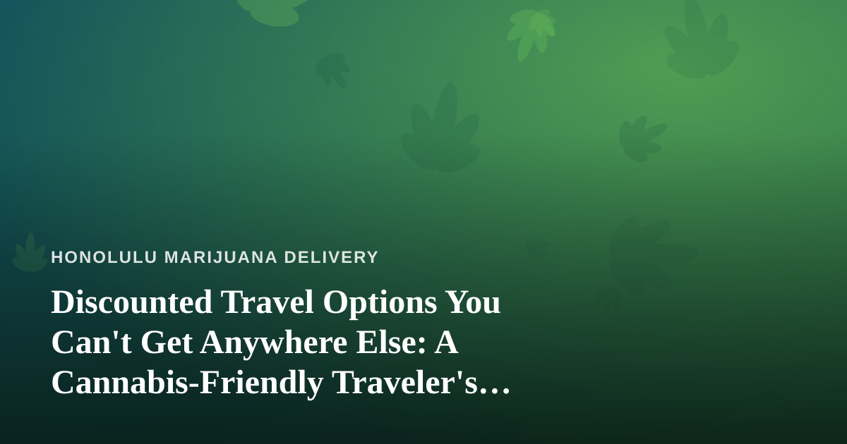Discounted Travel Options You Can’t Get Anywhere Else: A Cannabis-Friendly Traveler’s Guide to Hawaii
