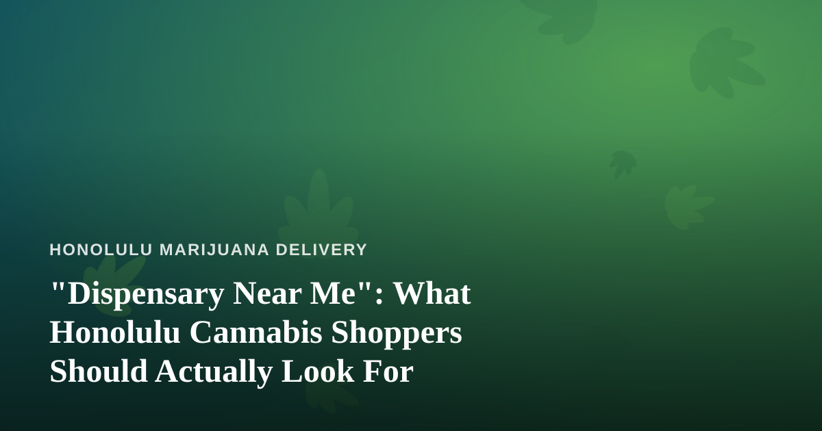 “Dispensary Near Me”: What Honolulu Cannabis Shoppers Should Actually Look For