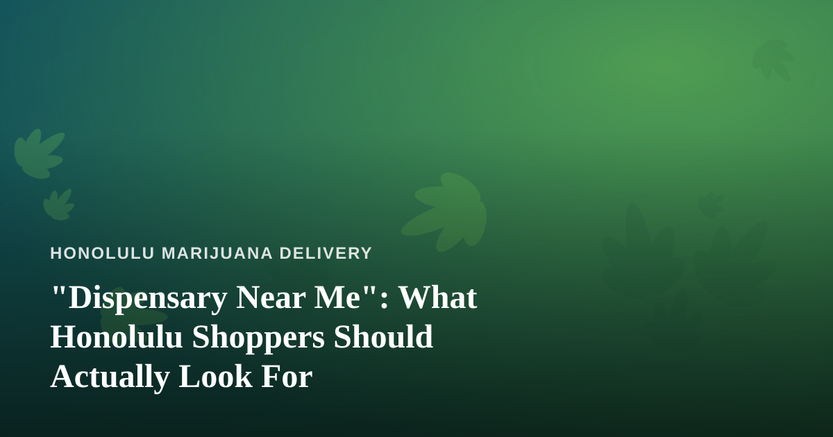 “Dispensary Near Me”: What Honolulu Shoppers Should Actually Look For