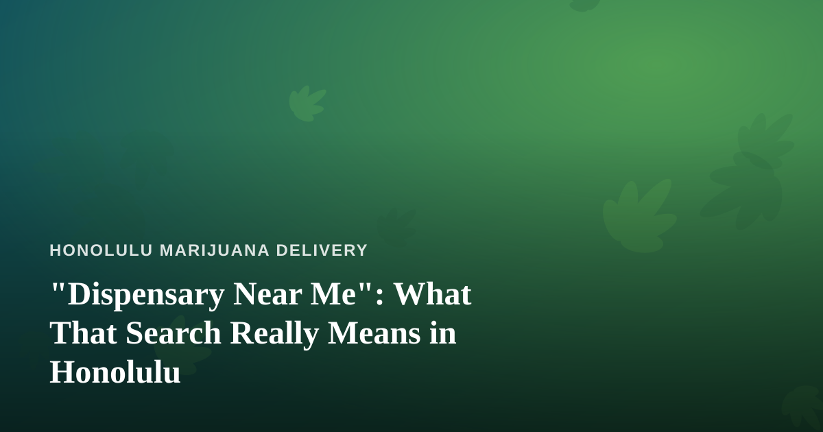 “Dispensary Near Me”: What That Search Really Means in Honolulu
