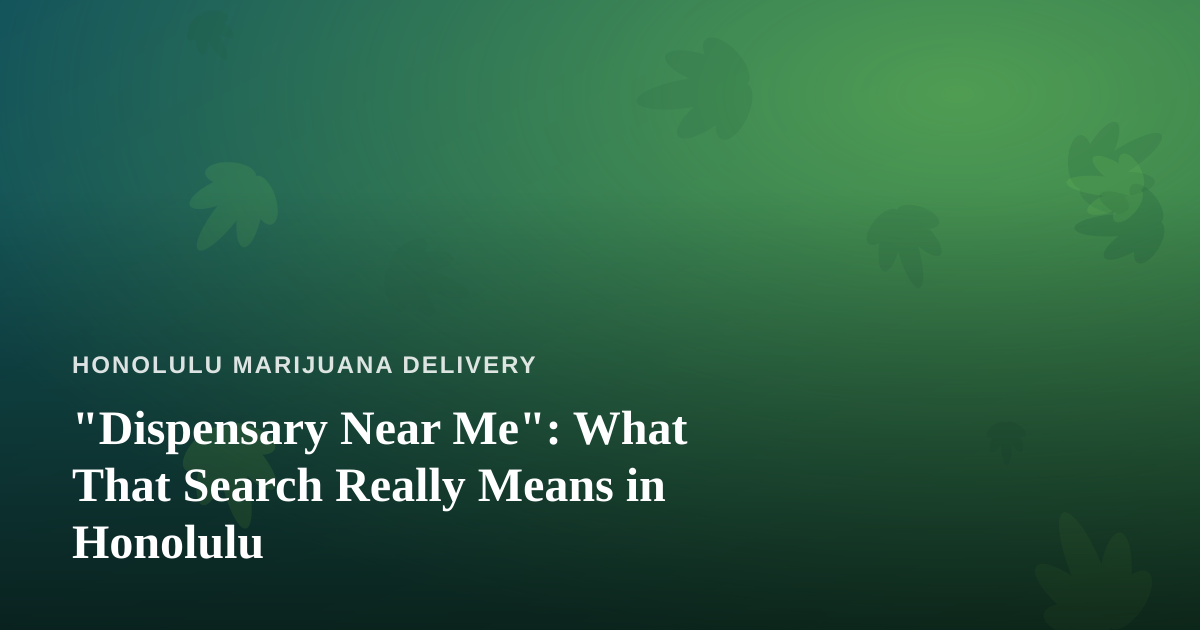 “Dispensary Near Me”: What That Search Really Means in Honolulu