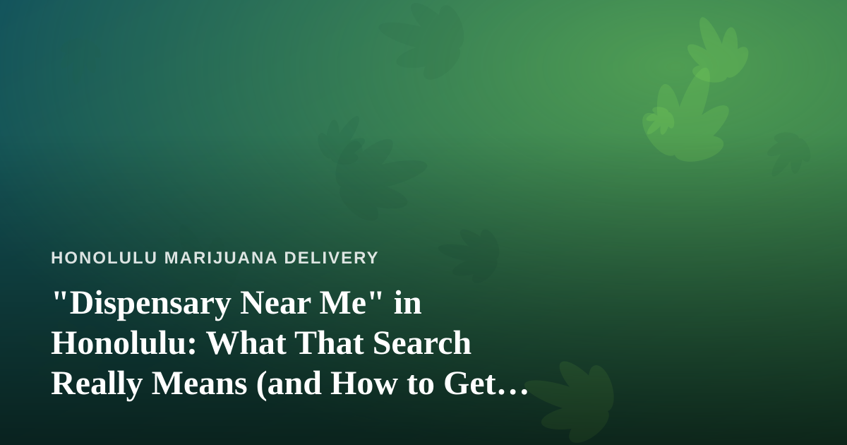 “Dispensary Near Me” in Honolulu: What That Search Really Means (and How to Get It Right)
