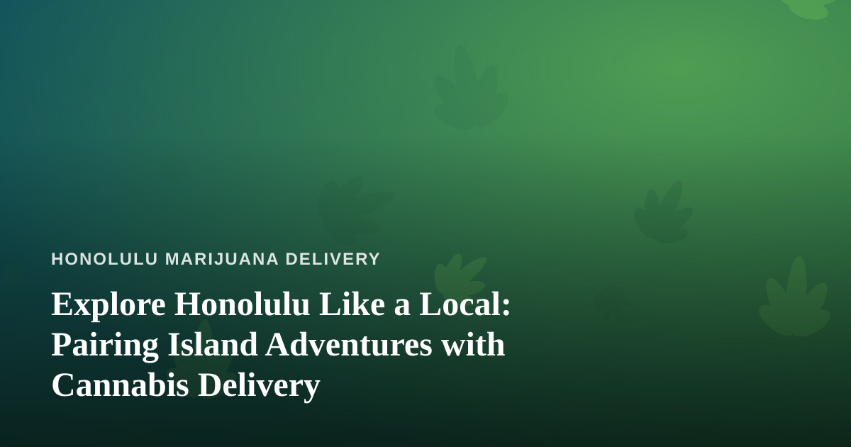 Explore Honolulu Like a Local: Pairing Island Adventures with Cannabis Delivery