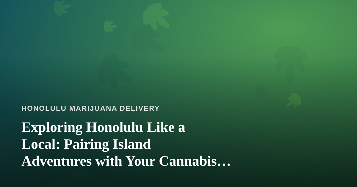 Exploring Honolulu Like a Local: Pairing Island Adventures with Your Cannabis Delivery