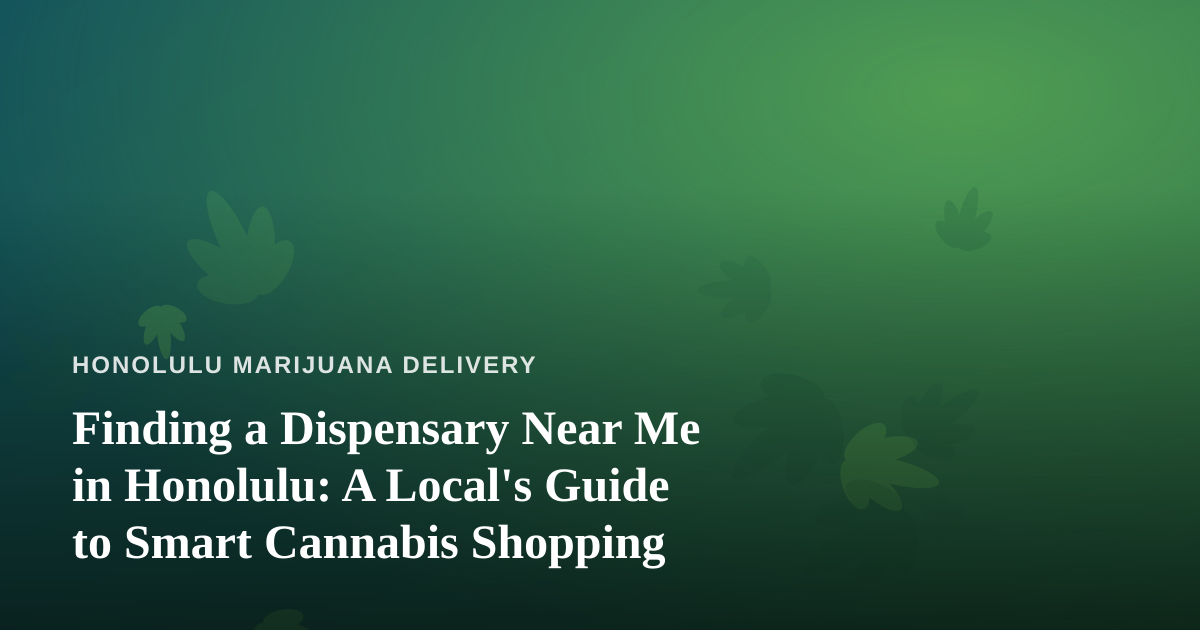 Finding a Dispensary Near Me in Honolulu: A Local’s Guide to Smart Cannabis Shopping