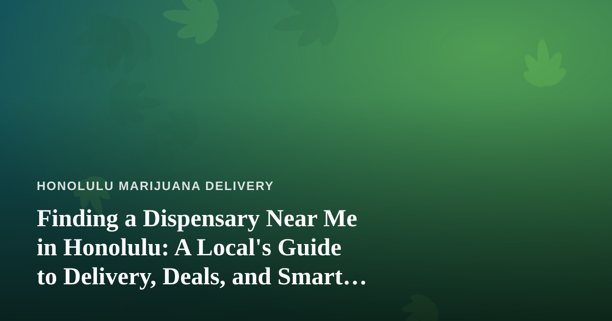 Finding a Dispensary Near Me in Honolulu: A Local’s Guide to Delivery, Deals, and Smart Shopping