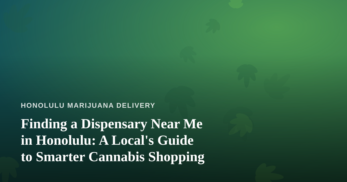 Finding a Dispensary Near Me in Honolulu: A Local’s Guide to Smarter Cannabis Shopping