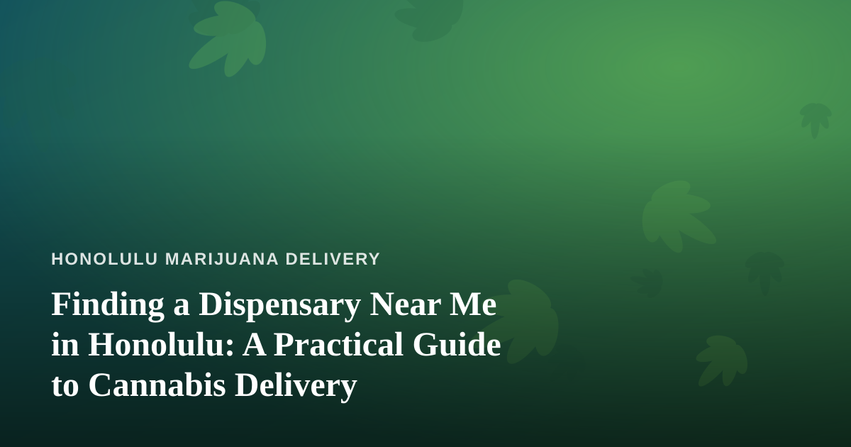 Finding a Dispensary Near Me in Honolulu: A Practical Guide to Cannabis Delivery