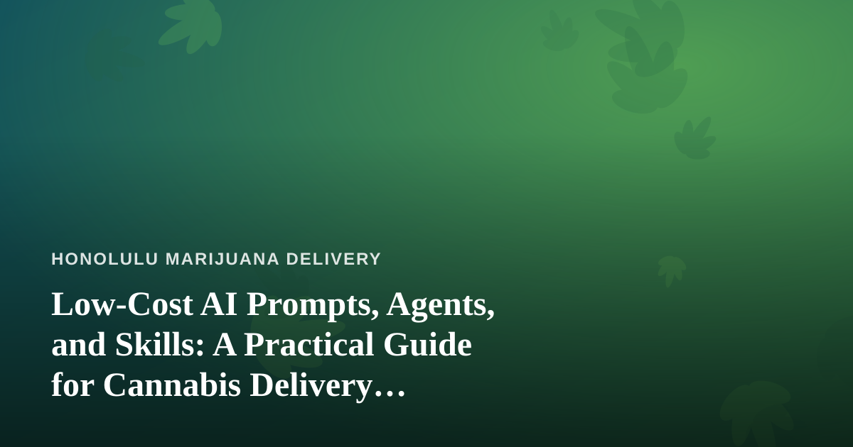Low-Cost AI Prompts, Agents, and Skills: A Practical Guide for Cannabis Delivery Businesses