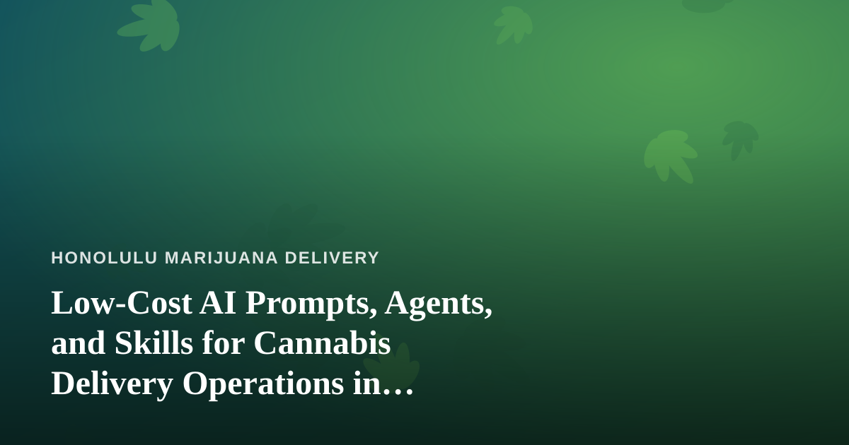 Low-Cost AI Prompts, Agents, and Skills for Cannabis Delivery Operations in Honolulu