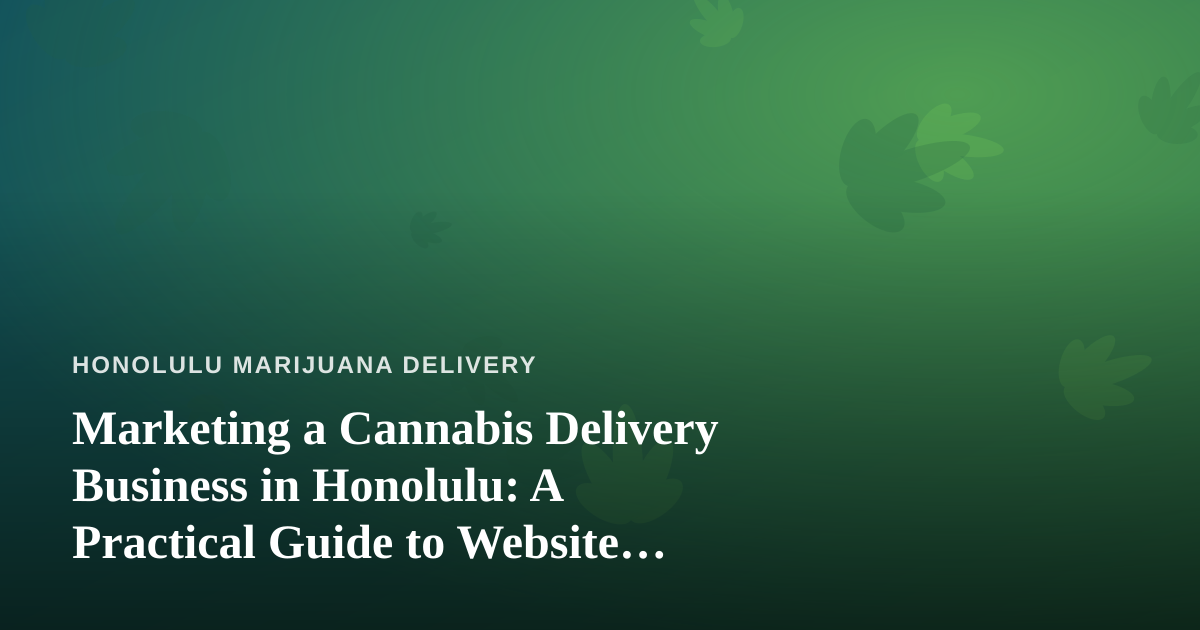 Marketing a Cannabis Delivery Business in Honolulu: A Practical Guide to Website Advertising