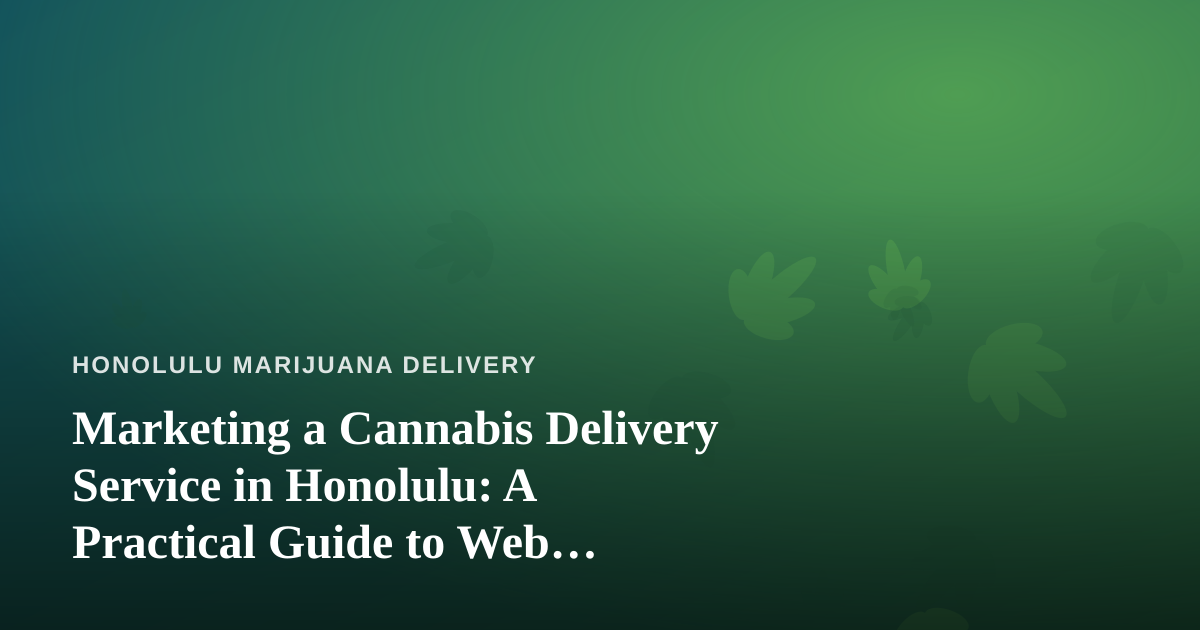 Marketing a Cannabis Delivery Service in Honolulu: A Practical Guide to Web Advertising