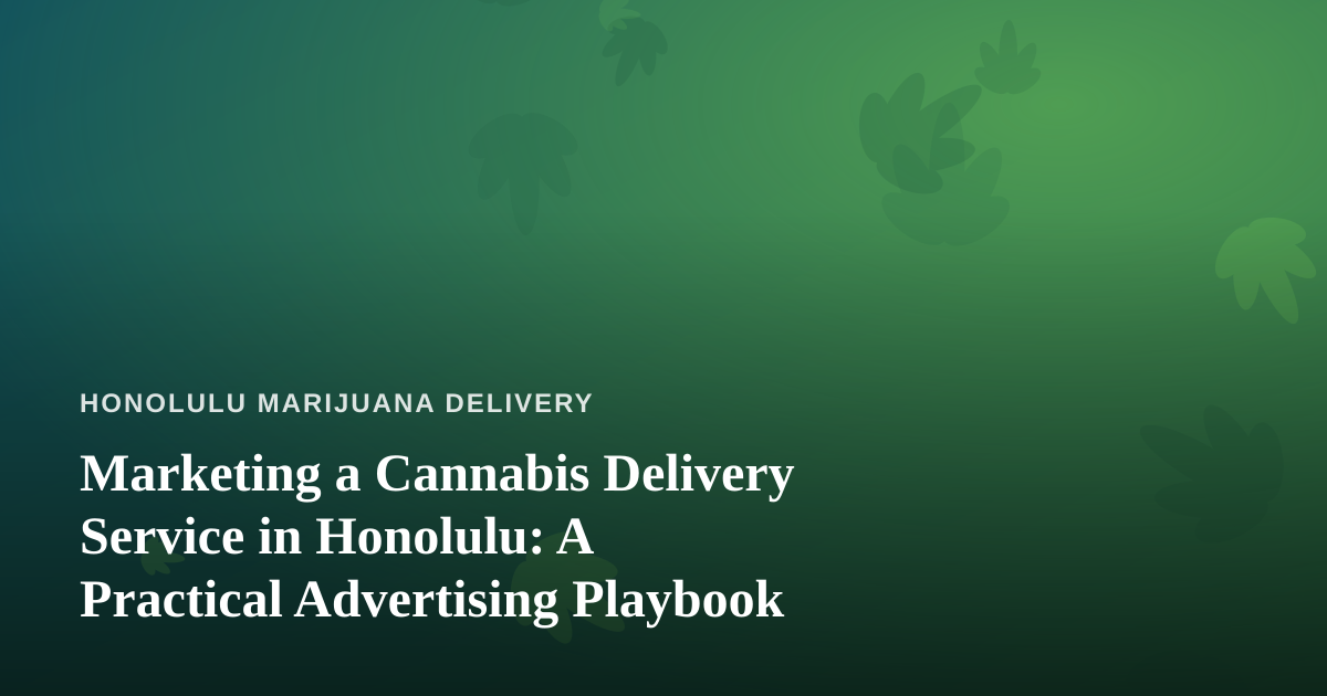 Marketing a Cannabis Delivery Service in Honolulu: A Practical Advertising Playbook