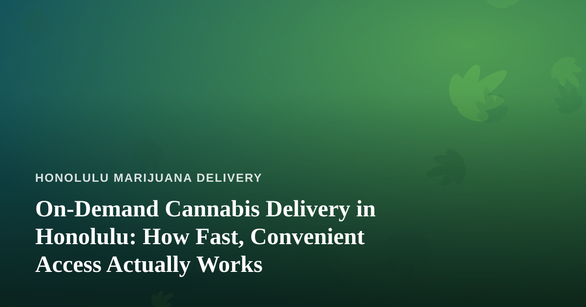 On-Demand Cannabis Delivery in Honolulu: How Fast, Convenient Access Actually Works