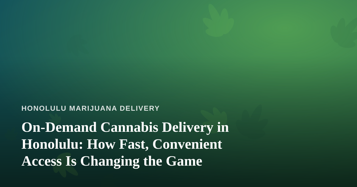 On-Demand Cannabis Delivery in Honolulu: How Fast, Convenient Access Is Changing the Game