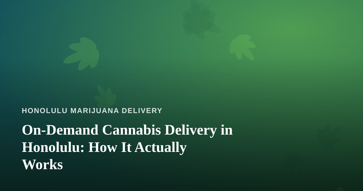 On-Demand Cannabis Delivery in Honolulu: How It Actually Works