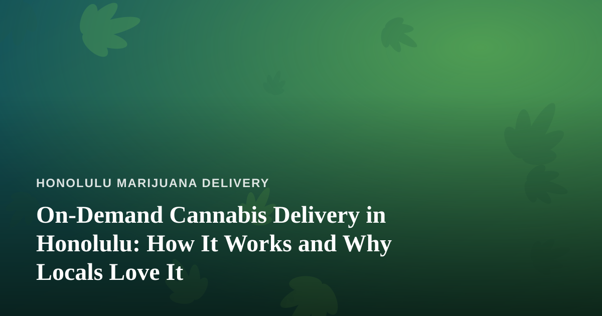 On-Demand Cannabis Delivery in Honolulu: How It Works and Why Locals Love It