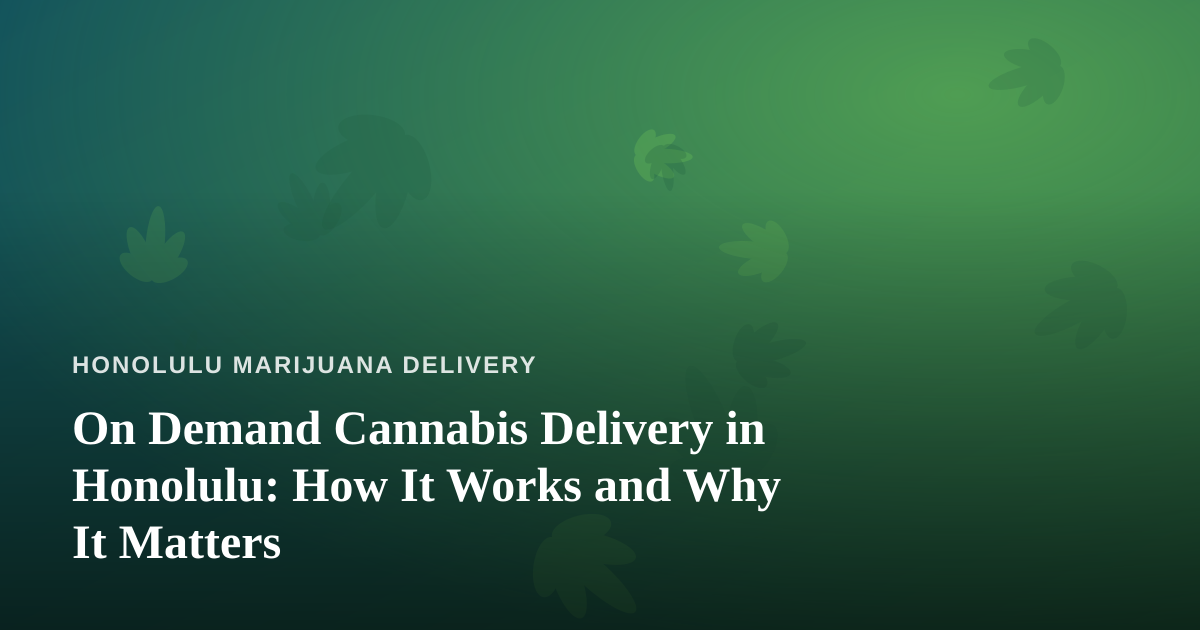 On Demand Cannabis Delivery in Honolulu: How It Works and Why It Matters