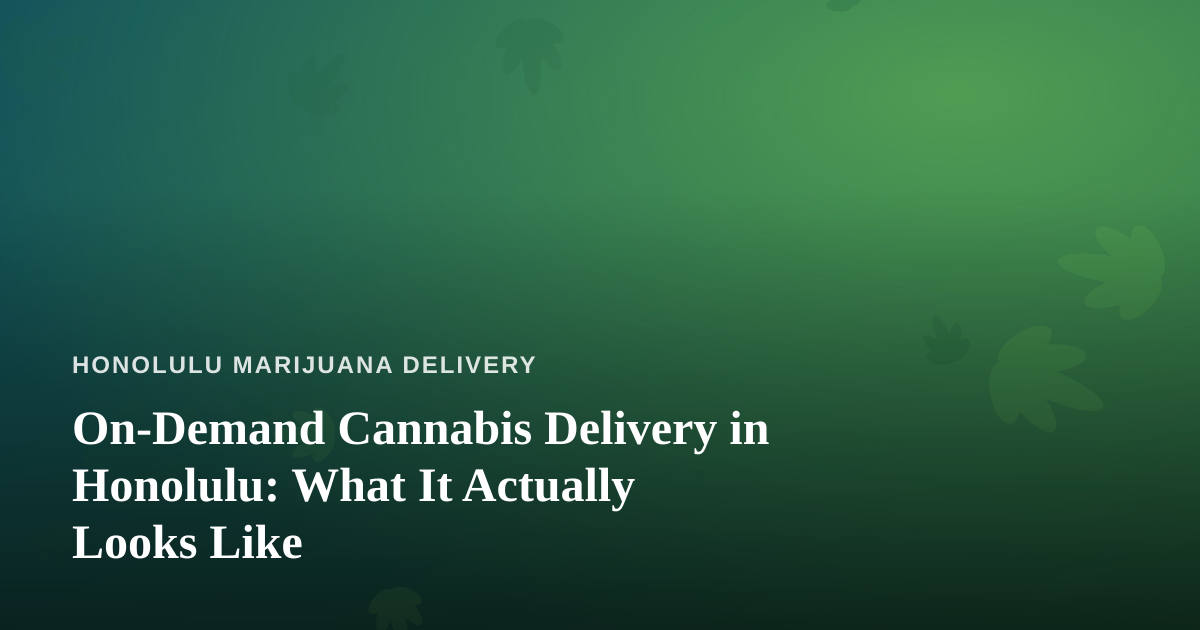 On-Demand Cannabis Delivery in Honolulu: What It Actually Looks Like