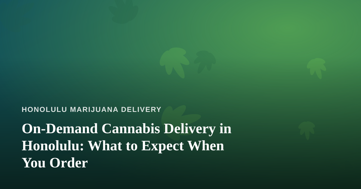 On-Demand Cannabis Delivery in Honolulu: What to Expect When You Order