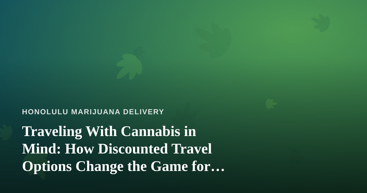 Traveling With Cannabis in Mind: How Discounted Travel Options Change the Game for Hawaii Visitors