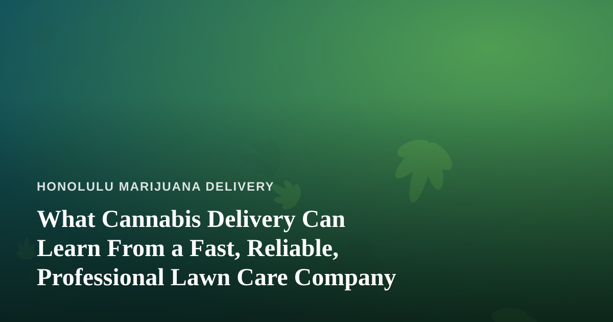 What Cannabis Delivery Can Learn From a Fast, Reliable, Professional Lawn Care Company