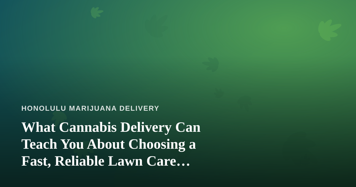 What Cannabis Delivery Can Teach You About Choosing a Fast, Reliable Lawn Care Company