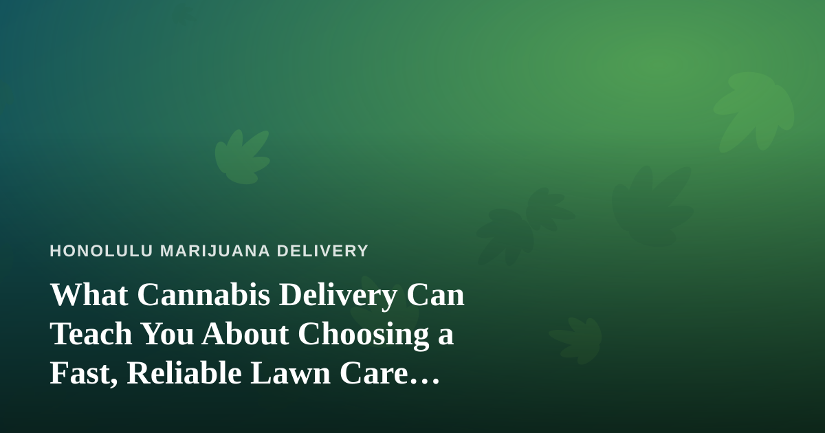 What Cannabis Delivery Can Teach You About Choosing a Fast, Reliable Lawn Care Company