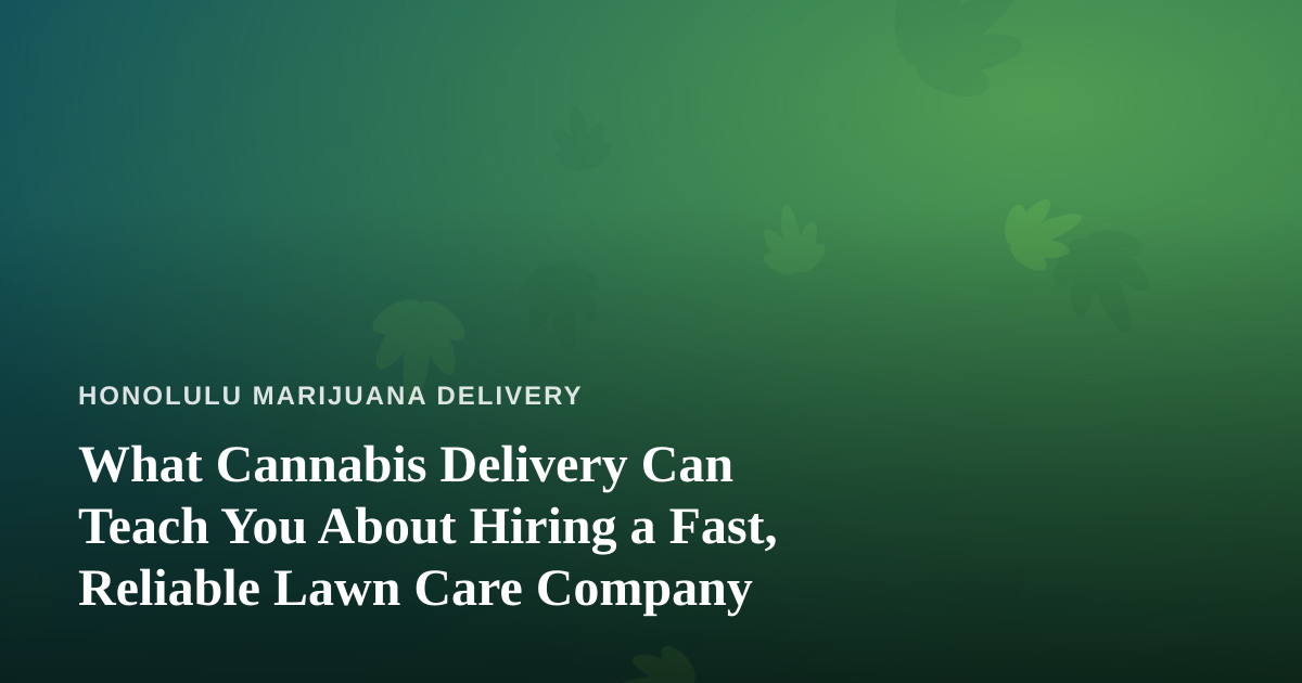 What Cannabis Delivery Can Teach You About Hiring a Fast, Reliable Lawn Care Company