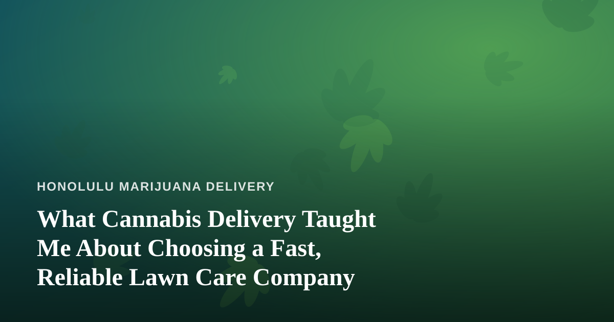 What Cannabis Delivery Taught Me About Choosing a Fast, Reliable Lawn Care Company