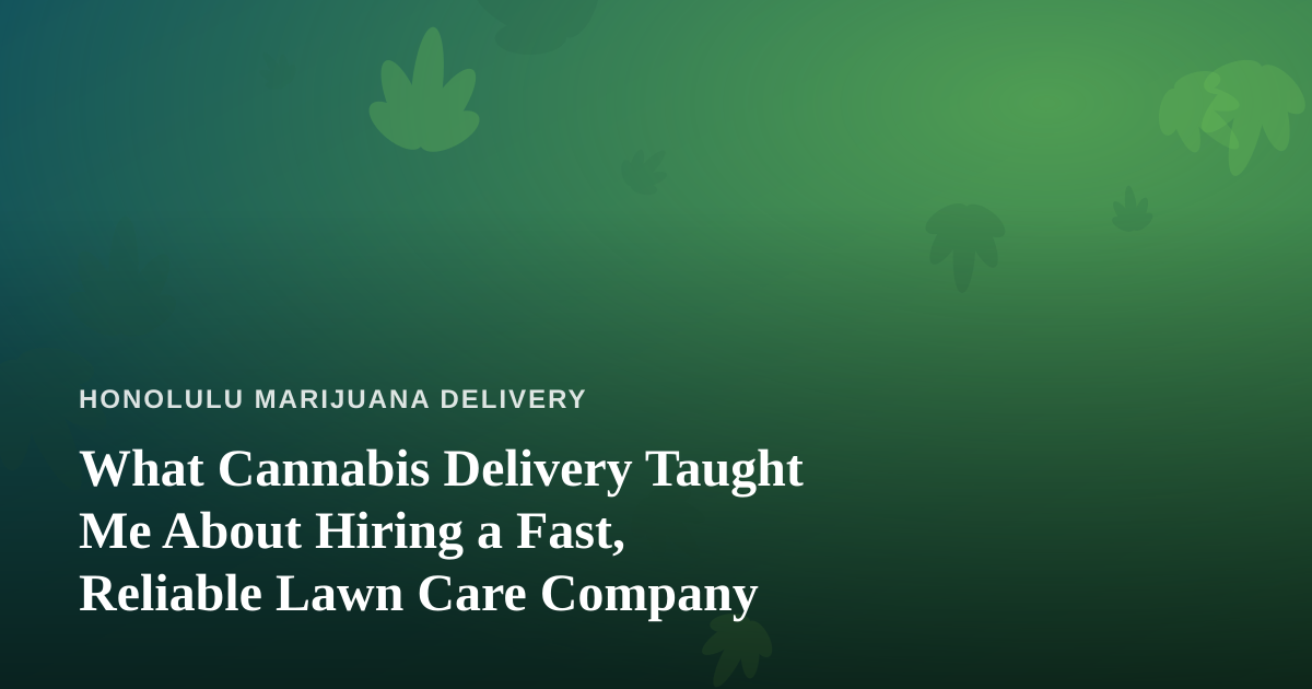 What Cannabis Delivery Taught Me About Hiring a Fast, Reliable Lawn Care Company