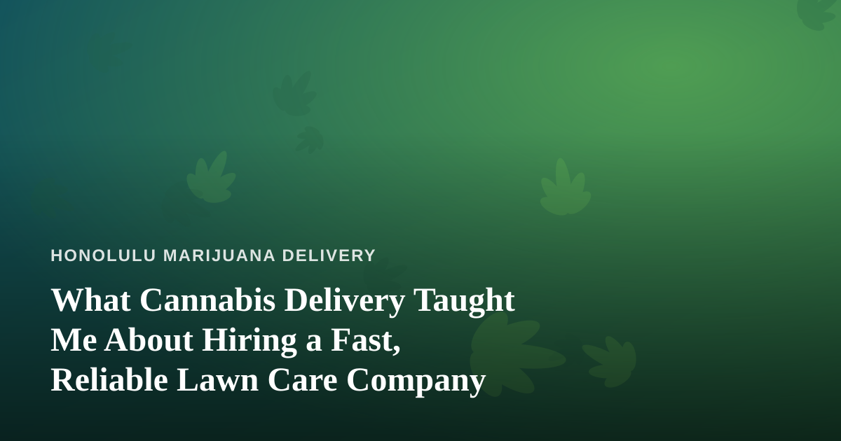 What Cannabis Delivery Taught Me About Hiring a Fast, Reliable Lawn Care Company