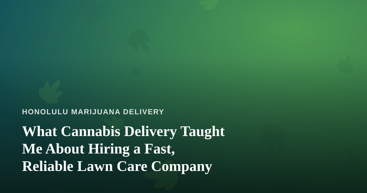 What Cannabis Delivery Taught Me About Hiring a Fast, Reliable Lawn Care Company