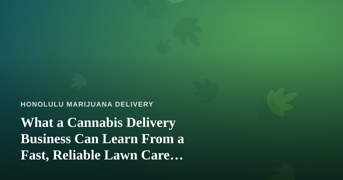 What a Cannabis Delivery Business Can Learn From a Fast, Reliable Lawn Care Company