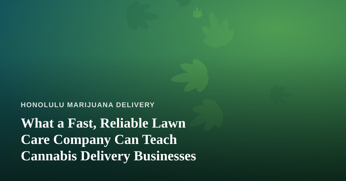 What a Fast, Reliable Lawn Care Company Can Teach Cannabis Delivery Businesses