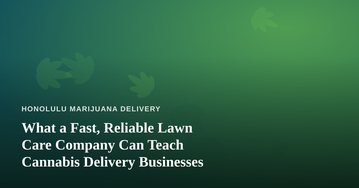 What a Fast, Reliable Lawn Care Company Can Teach Cannabis Delivery Businesses