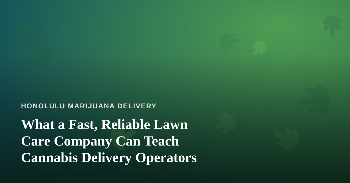 What a Fast, Reliable Lawn Care Company Can Teach Cannabis Delivery Operators
