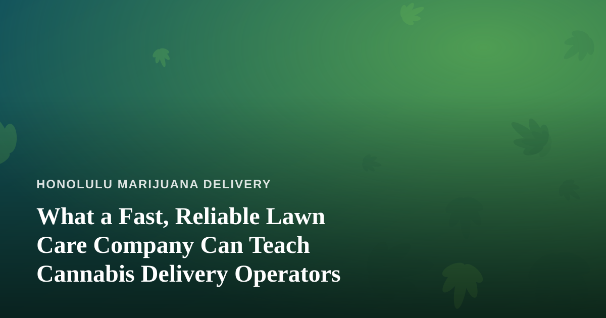 What a Fast, Reliable Lawn Care Company Can Teach Cannabis Delivery Operators