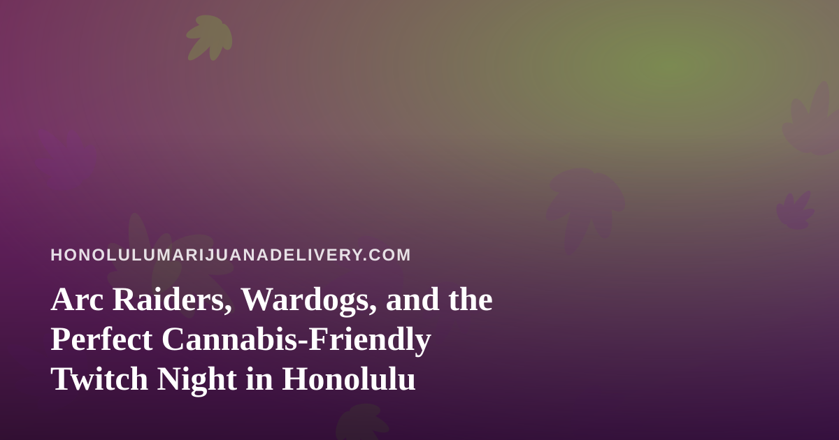Arc Raiders, Wardogs, and the Perfect Cannabis-Friendly Twitch Night in Honolulu