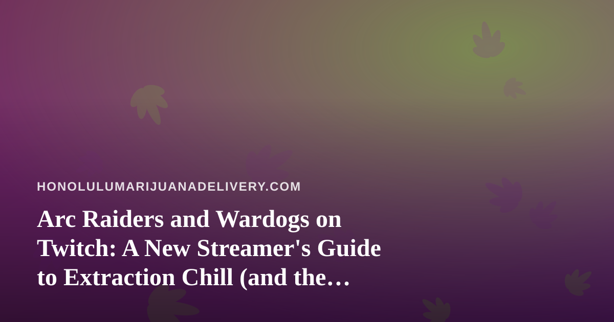Arc Raiders and Wardogs on Twitch: A New Streamer’s Guide to Extraction Chill (and the Cannabis Delivery Crossover)